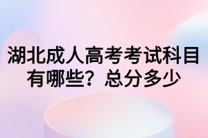 湖北成人高考考試科目有哪些？總分多少