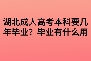 湖北成人高考本科要幾年畢業(yè)？畢業(yè)有什么用