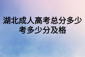 湖北成人高考總分多少？考多少分及格