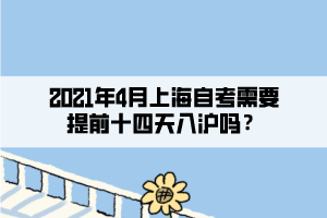 2021年4月上海自考需要提前十四天入滬嗎？