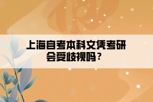 上海自考本科文憑考研會(huì)受歧視嗎？