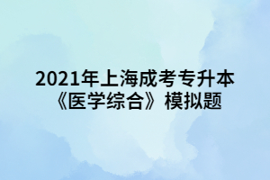 2021年上海成考專(zhuān)升本《醫(yī)學(xué)綜合》模擬題 (4)