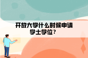 開放大學什么時候申請學士學位？