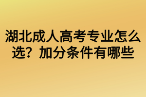 湖北成人高考專業(yè)怎么選？加分條件有哪些