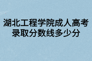 湖北工程學院成人高考錄取分數(shù)線多少分