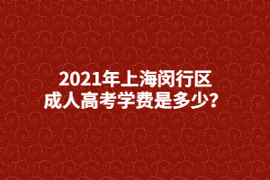 2021年上海閔行區(qū)成人高考學(xué)費(fèi)是多少？