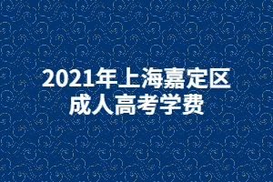 2021年上海嘉定區(qū)成人高考學費