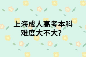 上海成人高考本科難度大不大？