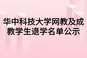 華中科技大學(xué)網(wǎng)教及成教學(xué)生退學(xué)名單公示