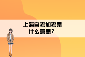 上海自考加考是什么意思？