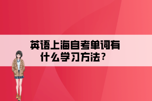 英語(yǔ)上海自考單詞有什么學(xué)習(xí)方法？