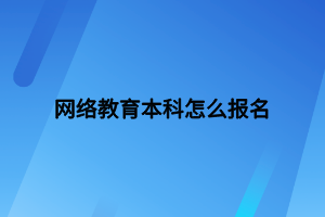 網絡教育本科怎么報名