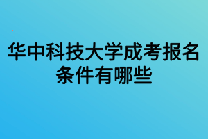 華中科技大學成考報名條件有哪些