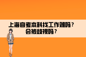 上海自考本科找工作難嗎？會被歧視嗎？