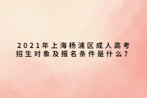 2021年上海楊浦區(qū)成人高考招生對(duì)象及報(bào)名條件是什么？