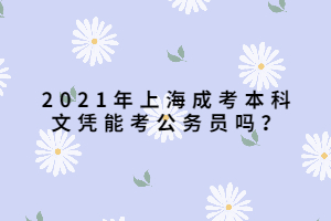 2021年上海成考本科文憑能考公務(wù)員嗎？