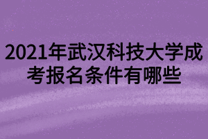 2021年武漢科技大學(xué)成考報名條件有哪些