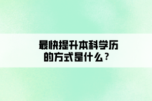 最快提升本科學(xué)歷的方式是什么？