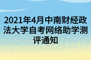 2021年4月中南財(cái)經(jīng)政法大學(xué)自考網(wǎng)絡(luò)助學(xué)測(cè)評(píng)通知