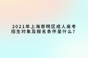 2021年上海崇明區(qū)成人高考招生對象及報名條件是什么？