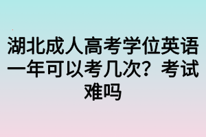 湖北成人高考學(xué)位英語(yǔ)一年可以考幾次？考試難嗎