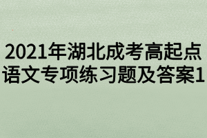 2021年湖北成考高起點(diǎn)語(yǔ)文專項(xiàng)練習(xí)題及答案1