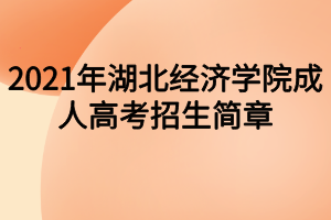 2021年湖北經(jīng)濟(jì)學(xué)院成人高考招生簡(jiǎn)章