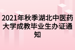 2021年秋季湖北中醫(yī)藥大學(xué)成教畢業(yè)生辦證通知