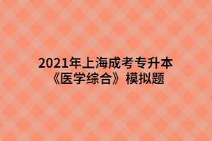 2021年上海成考專升本《醫(yī)學綜合》模擬題 (7)