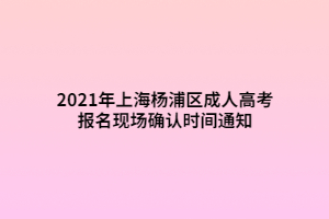 2021年上海楊浦區(qū)成人高考報名現(xiàn)場確認時間通知