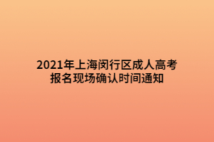 2021年上海閔行區(qū)成人高考報名現(xiàn)場確認時間通知 (1)