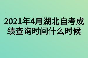 2021年4月湖北自考成績查詢時間什么時候