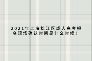 2021年上海松江區(qū)成人高考報(bào)名現(xiàn)場確認(rèn)時(shí)間是什么時(shí)候？