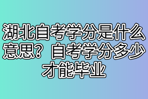 湖北自考學分是什么意思？自考學分多少才能畢業(yè)