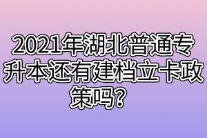 2021年湖北普通專(zhuān)升本還有建檔立卡政策嗎？