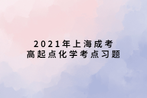 2021年上海成考高起點(diǎn)化學(xué)考點(diǎn)習(xí)題