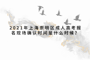 2021年上海崇明區(qū)成人高考報(bào)名現(xiàn)場(chǎng)確認(rèn)時(shí)間是什么時(shí)候？