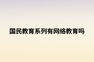 國(guó)民教育系列有網(wǎng)絡(luò)教育嗎