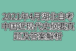 2021年4月湖北自考中國(guó)近現(xiàn)代史綱要真題及答案解析