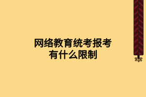 網(wǎng)絡教育統(tǒng)考報考有什么限制