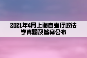 2021年4月上海自考行政法學(xué)真題及答案公布