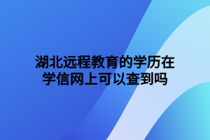 湖北遠程教育的學歷在學信網(wǎng)上可以查到嗎