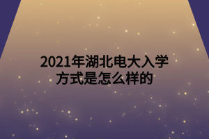 2021年湖北電大入學方式是怎么樣的