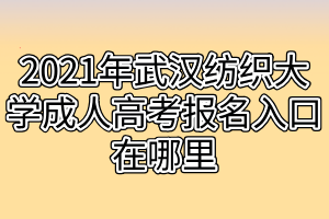 2021年武漢紡織大學成人高考報名入口在哪里