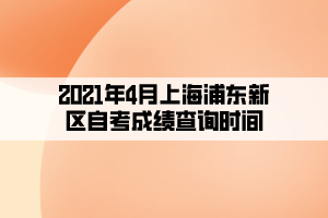 2021年4月上海浦東新區(qū)自考成績查詢時(shí)間