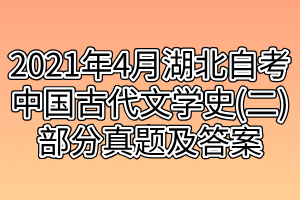 2021年4月湖北自考中國(guó)古代文學(xué)史(二)部分真題及答案