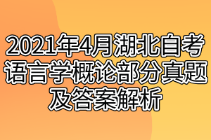 2021年4月湖北自考語(yǔ)言學(xué)概論部分真題及答案解析