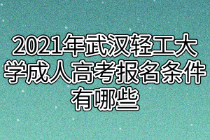 2021年武漢輕工大學(xué)成人高考報(bào)名條件有哪些