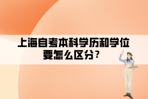 上海自考本科學(xué)歷和學(xué)位要怎么區(qū)分？