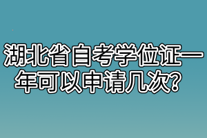 湖北省自考學位證一年可以申請幾次？